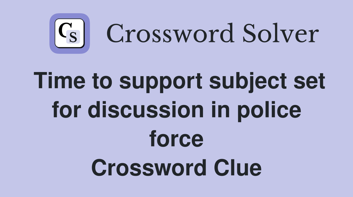 Time to support subject set for discussion in police force Crossword Clue