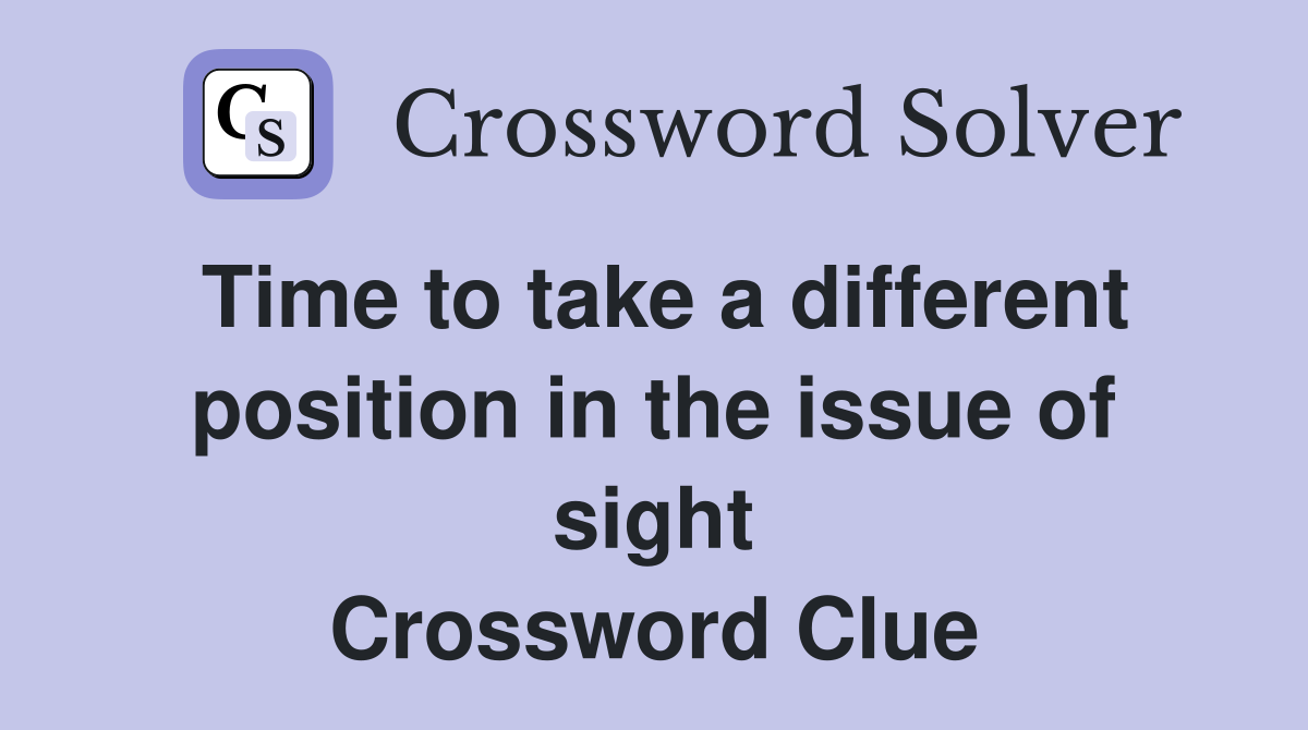 Time to take a different position in the issue of sight Crossword Clue