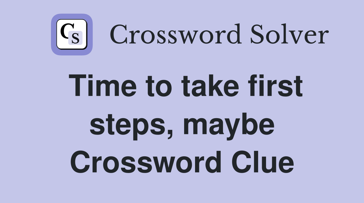 Time to take first steps, maybe Crossword Clue