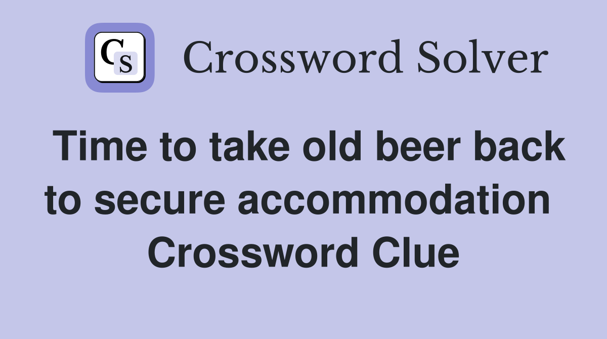 Time to take old beer back to secure accommodation  Crossword Clue