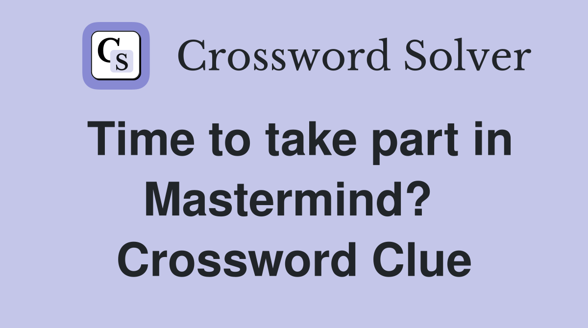 Time to take part in Mastermind?  Crossword Clue