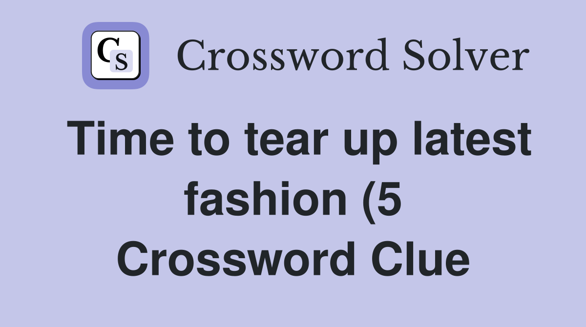 Time to tear up latest fashion (5) Crossword Clue Answers Crossword Time to tear up latest fashion (5) Crossword Clue Answers Crossword