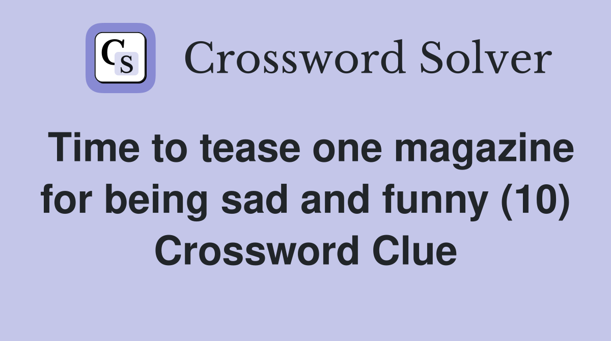 Time to tease one magazine for being sad and funny (10) Crossword Clue