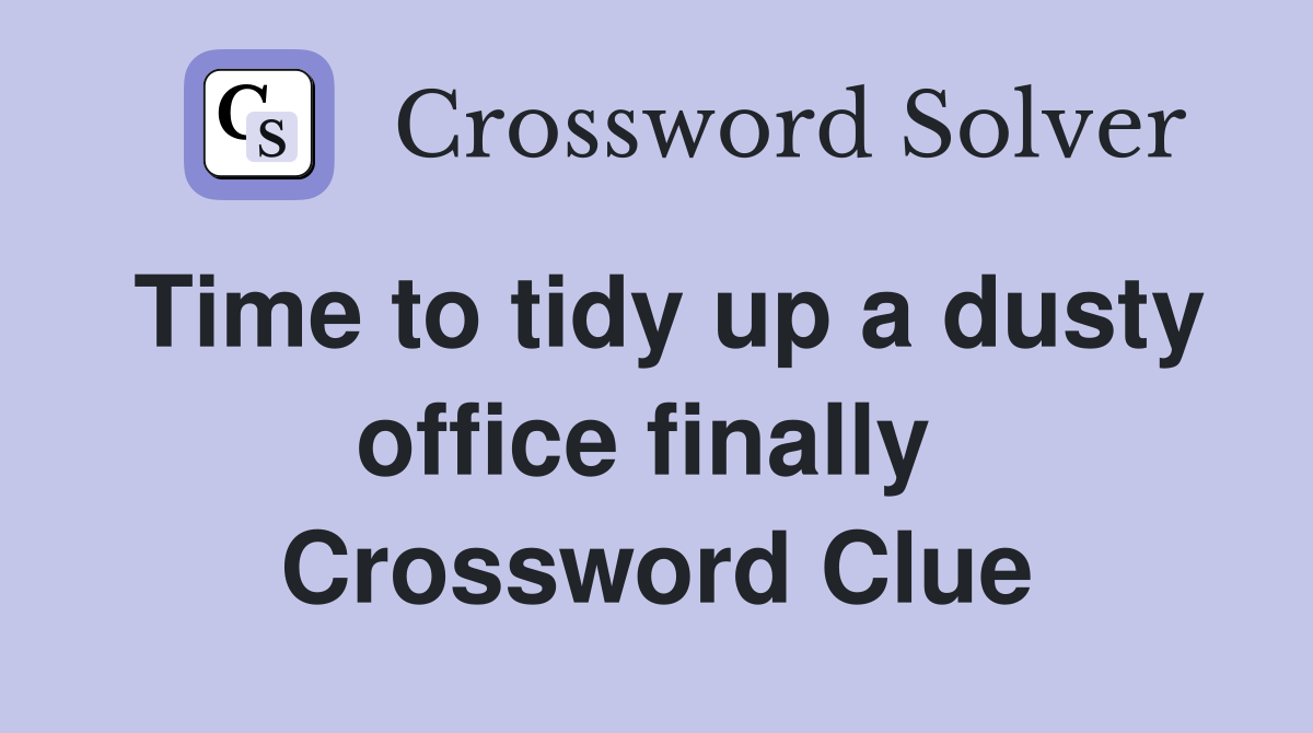 Time to tidy up a dusty office finally  Crossword Clue
