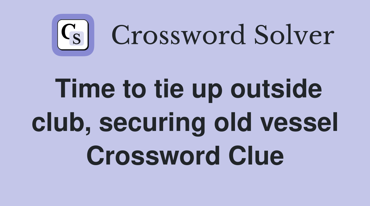 Time to tie up outside club, securing old vessel Crossword Clue