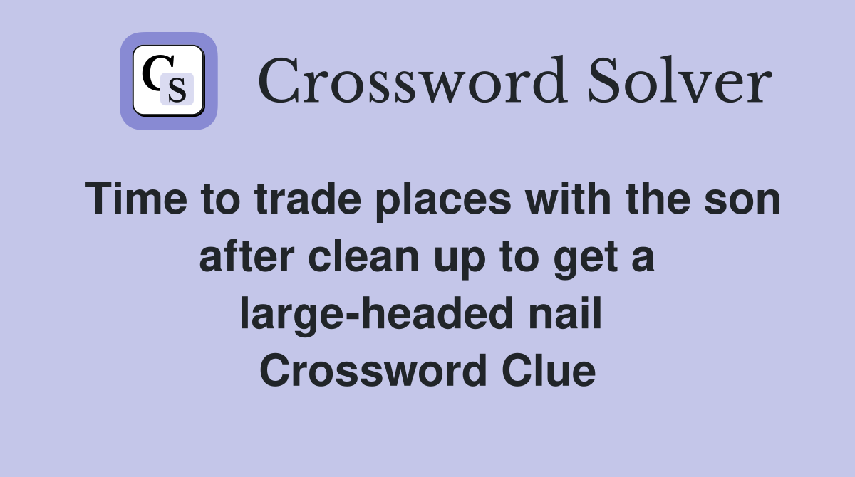 Time to trade places with the son after clean up to get a large-headed nail  Crossword Clue