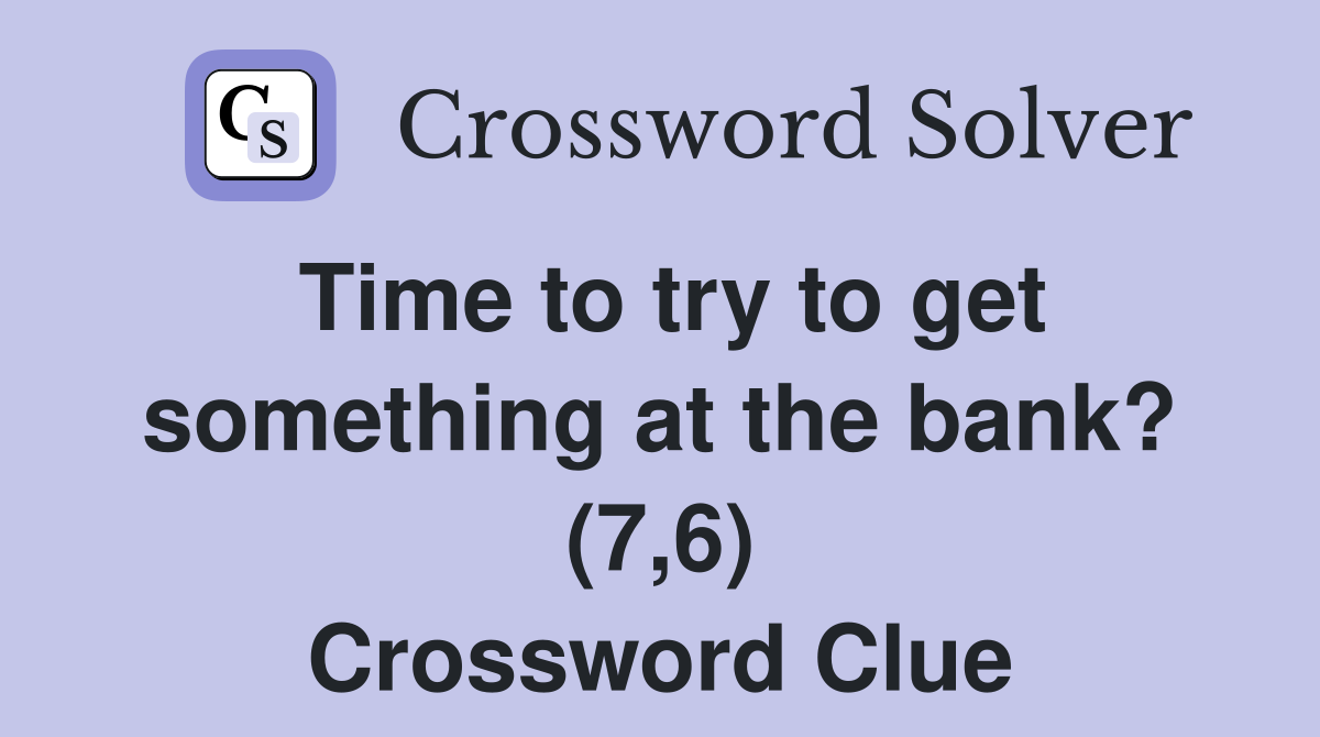 Time to try to get something at the bank? (7,6) Crossword Clue