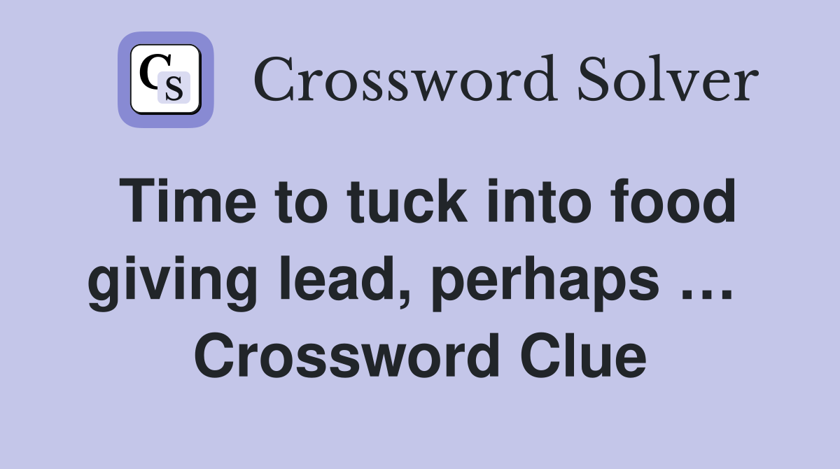 Time to tuck into food giving lead, perhaps …  Crossword Clue