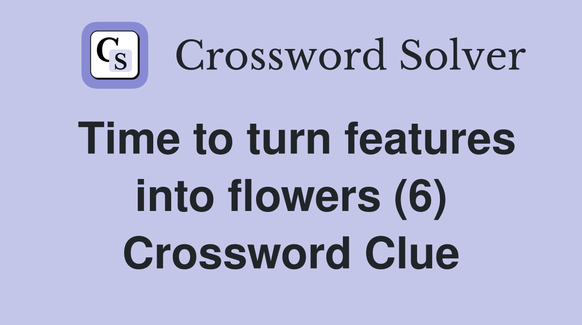 Time to turn features into flowers (6) Crossword Clue