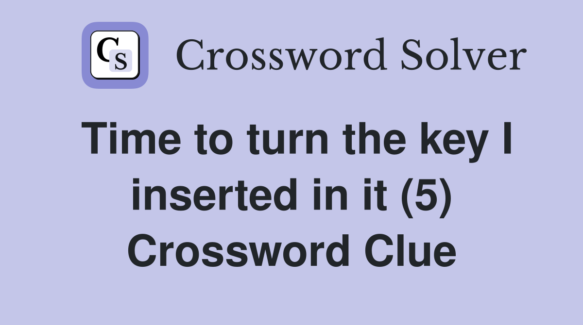 Time to turn the key I inserted in it (5) Crossword Clue