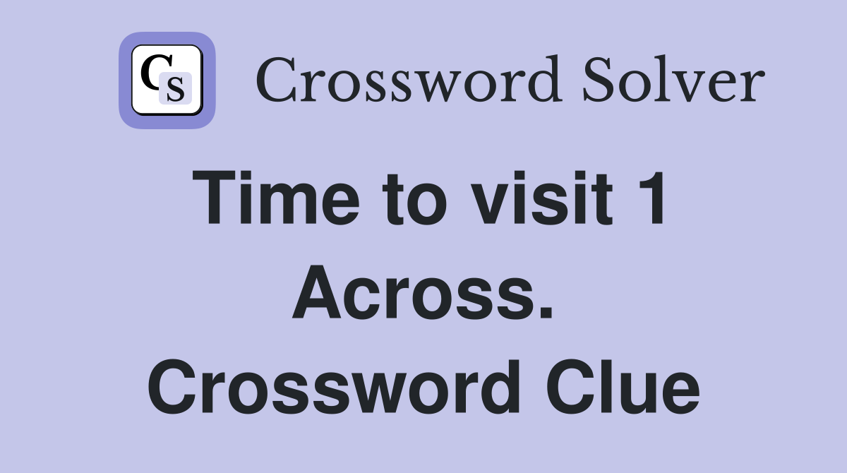 Time to visit 1 Across. Crossword Clue