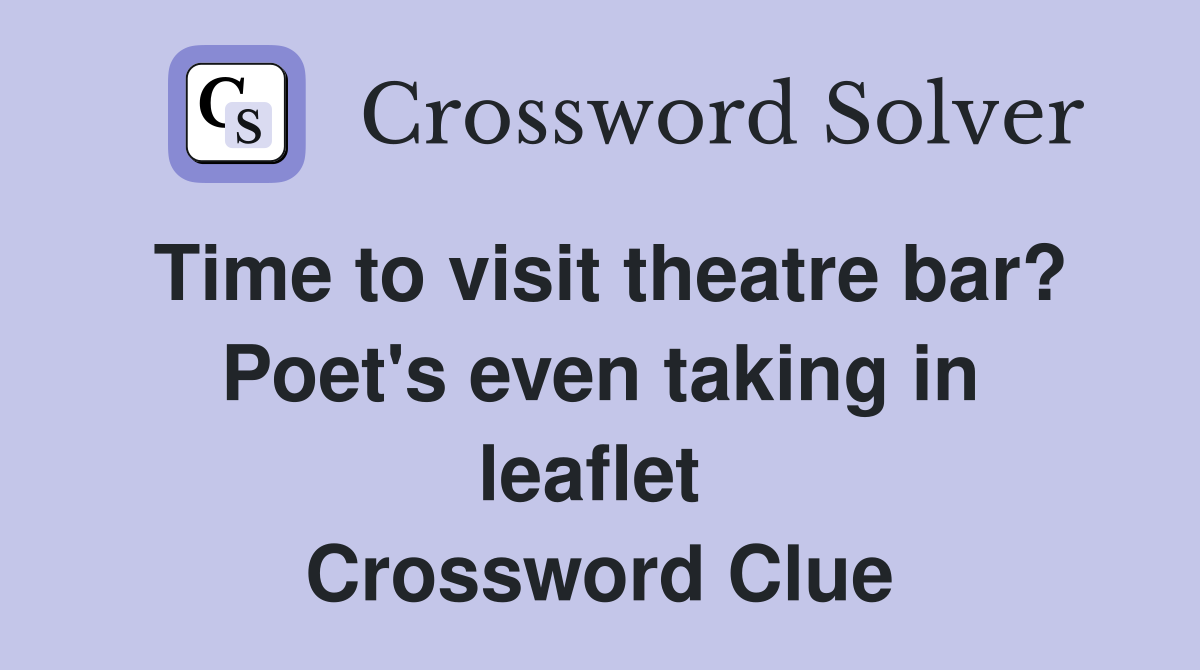 Time to visit theatre bar? Poet's even taking in leaflet  Crossword Clue