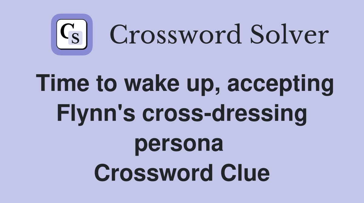 Time to wake up, accepting Flynn's cross-dressing persona  Crossword Clue