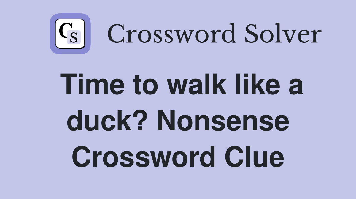 Time to walk like a duck? Nonsense Crossword Clue