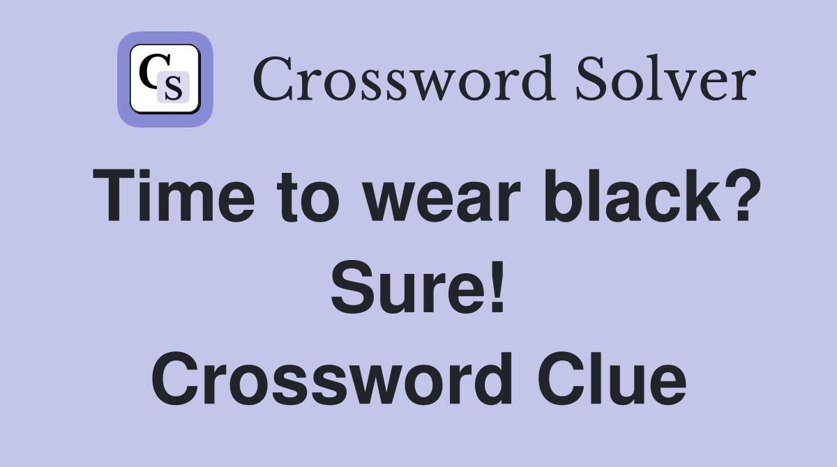 Time to wear black? Sure! Crossword Clue