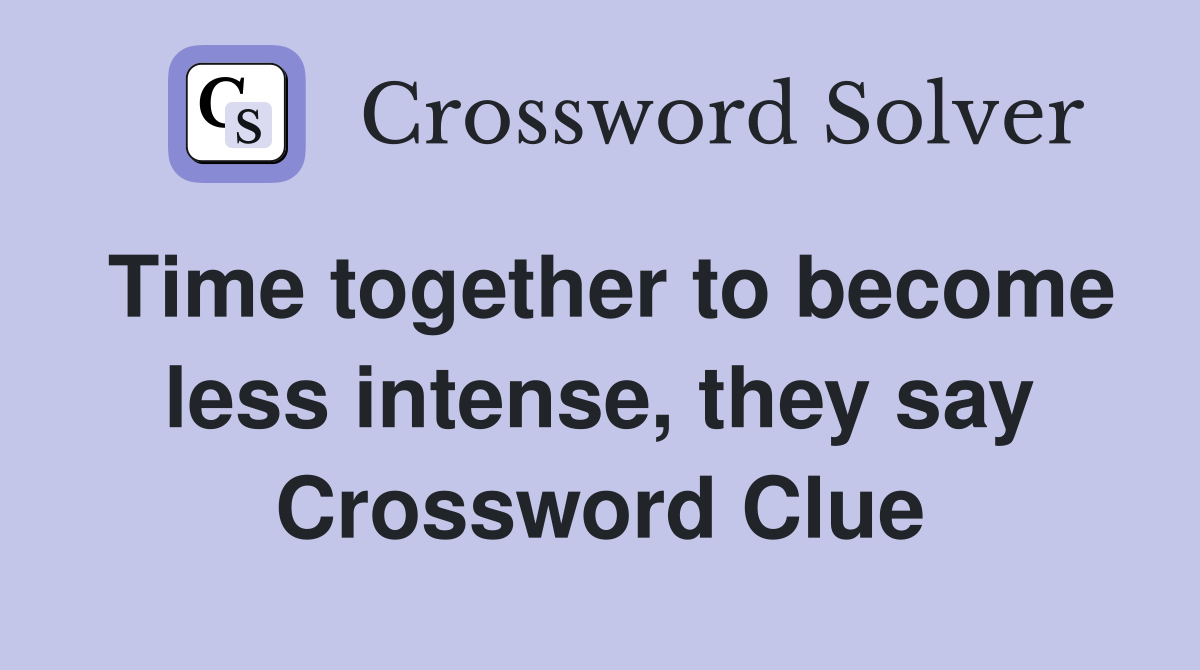 Time together to become less intense, they say Crossword Clue
