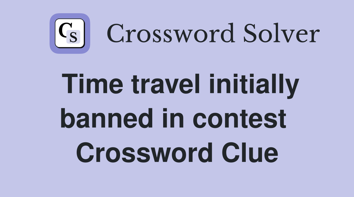 Time travel initially banned in contest  Crossword Clue