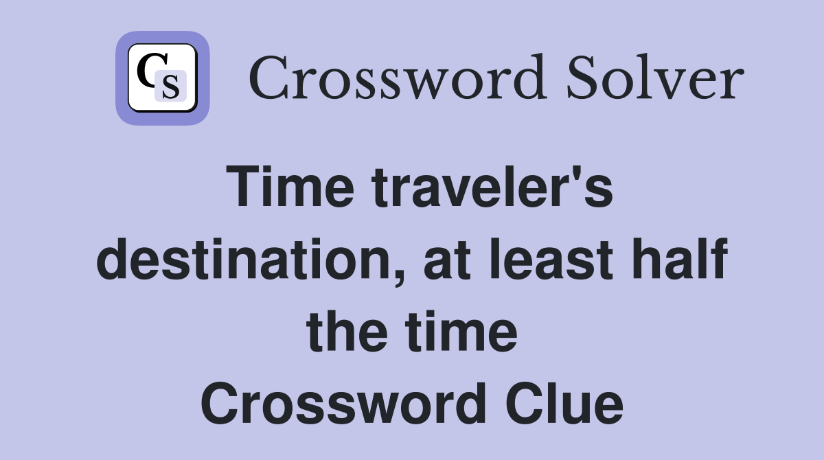 Time traveler's destination, at least half the time Crossword Clue