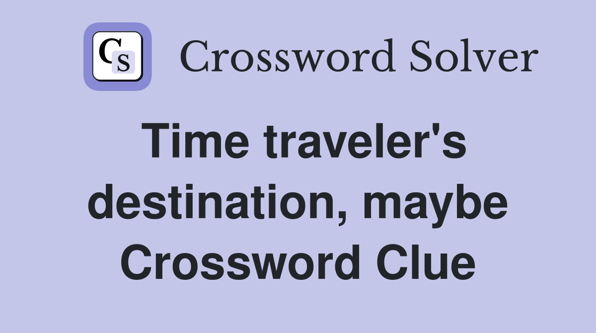 Time traveler's destination, maybe Crossword Clue