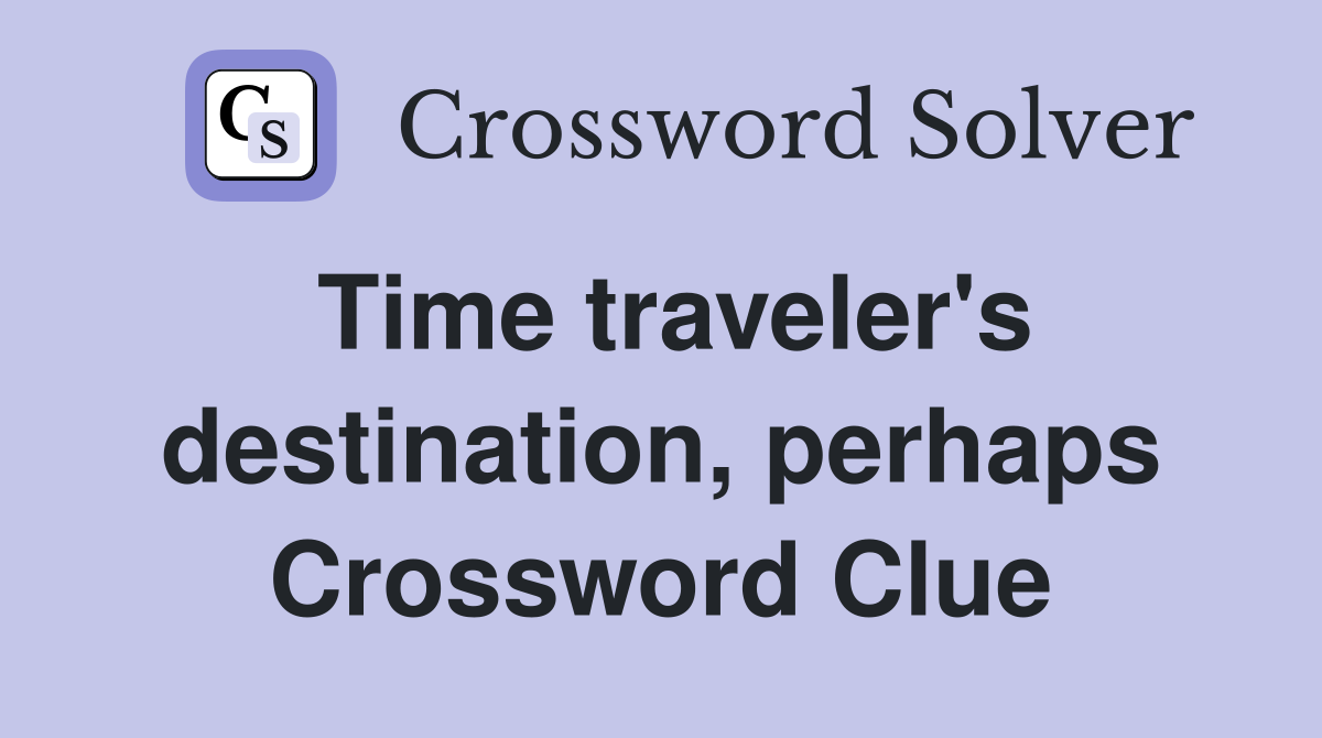 Time traveler's destination, perhaps Crossword Clue