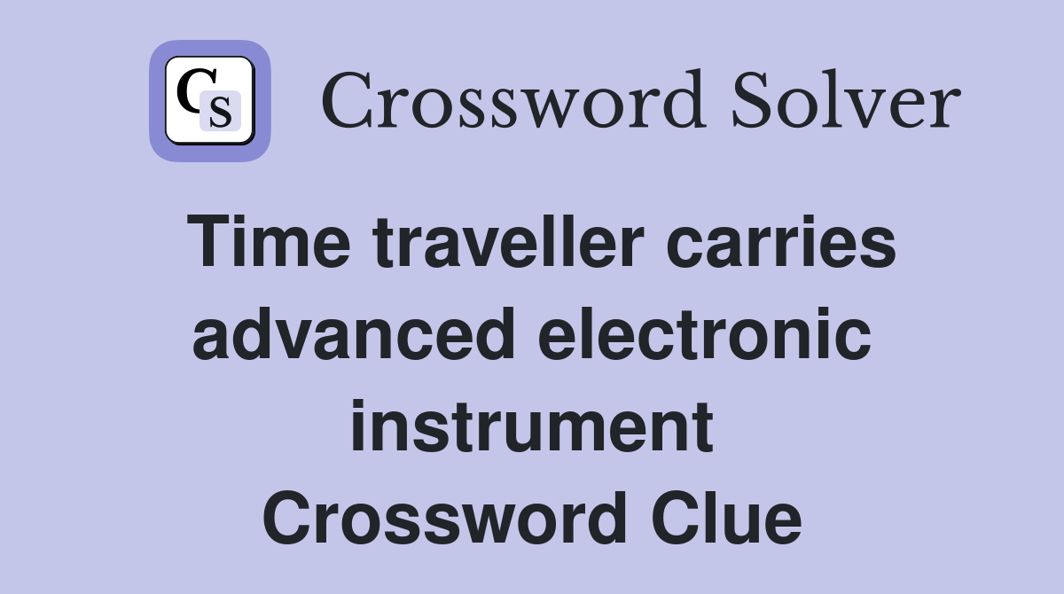 Time traveller carries advanced electronic instrument Crossword Clue