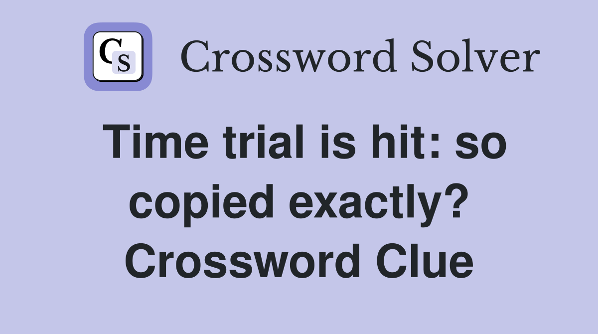 Time trial is hit: so copied exactly? Crossword Clue