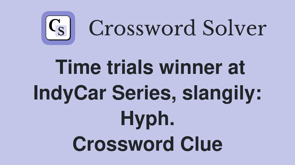 Time trials winner at IndyCar Series, slangily: Hyph. Crossword Clue