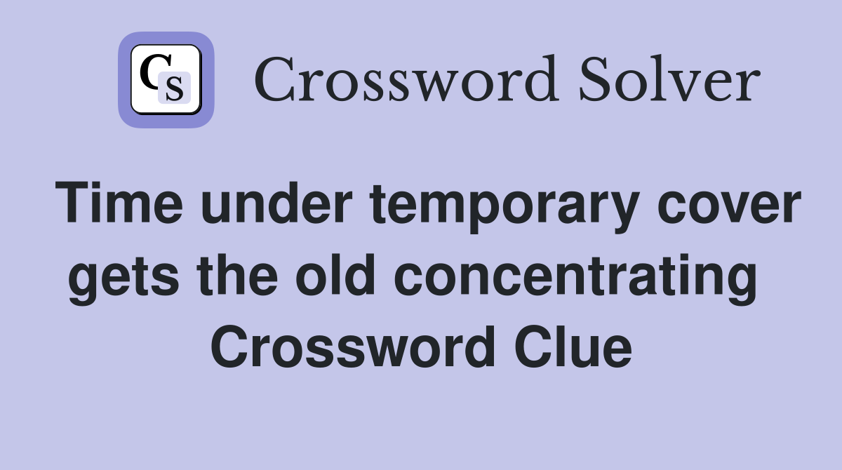 Time under temporary cover gets the old concentrating  Crossword Clue
