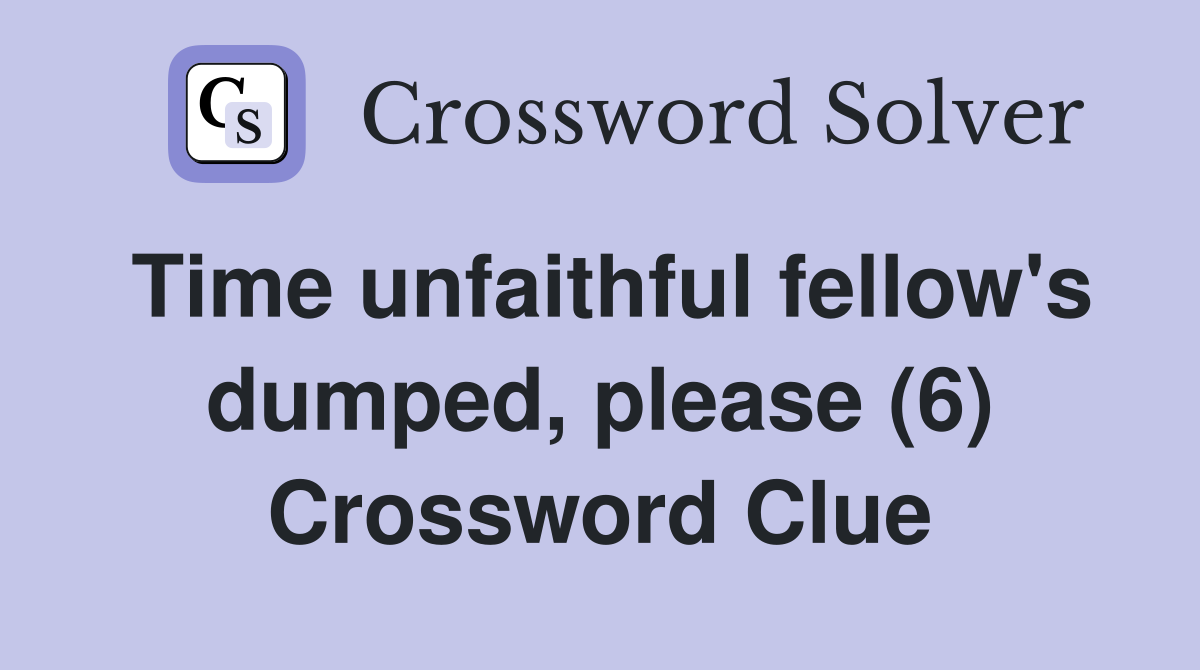 Time unfaithful fellow's dumped, please (6) Crossword Clue