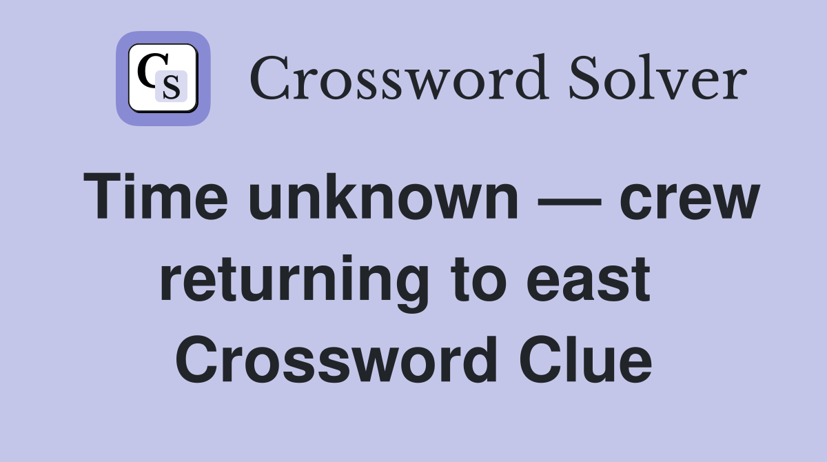 Time unknown — crew returning to east  Crossword Clue