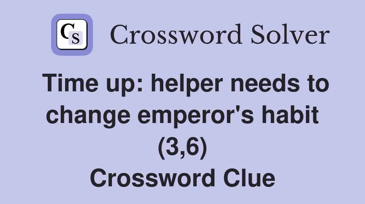 Time up: helper needs to change emperor's habit (3,6) Crossword Clue