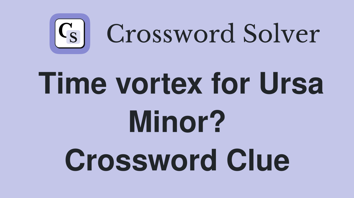 Time vortex for Ursa Minor? Crossword Clue