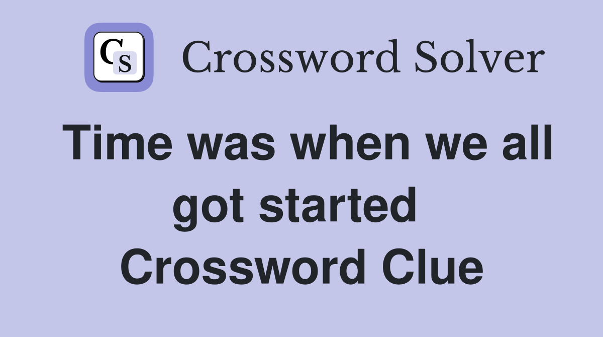 Time was when we all got started  Crossword Clue