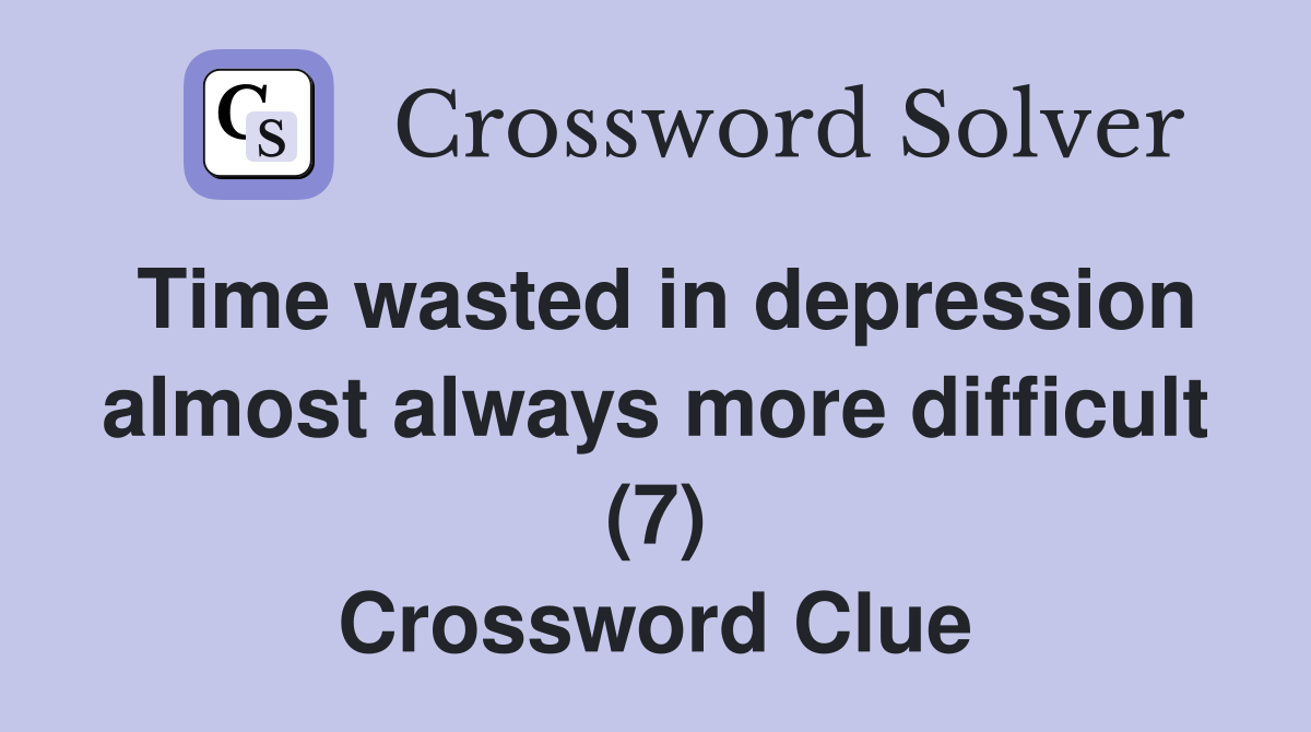 Time wasted in depression almost always more difficult (7) Crossword Clue