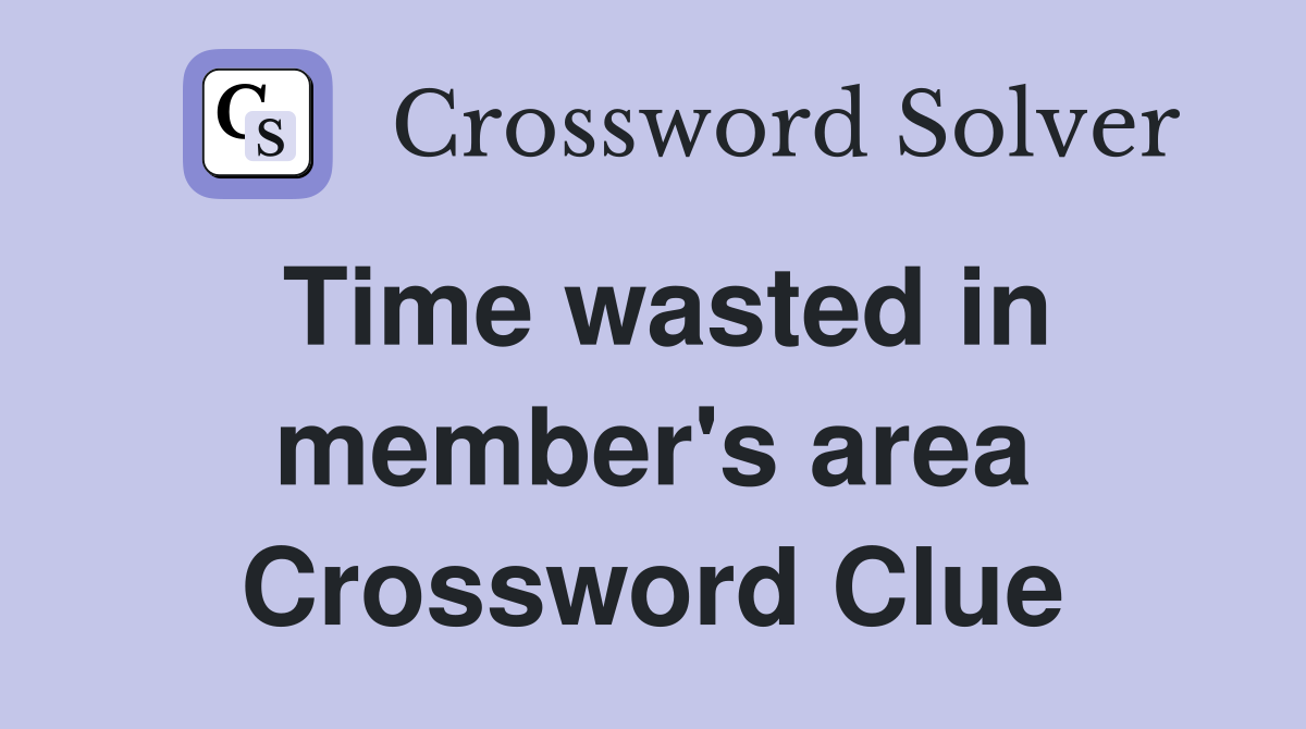 Time wasted in member's area Crossword Clue