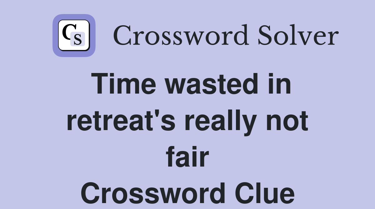Time wasted in retreat's really not fair Crossword Clue
