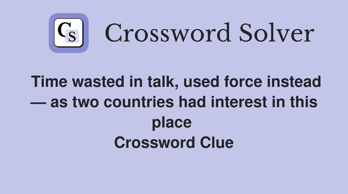 Time wasted in talk, used force instead — as two countries had interest in this place  Crossword Clue