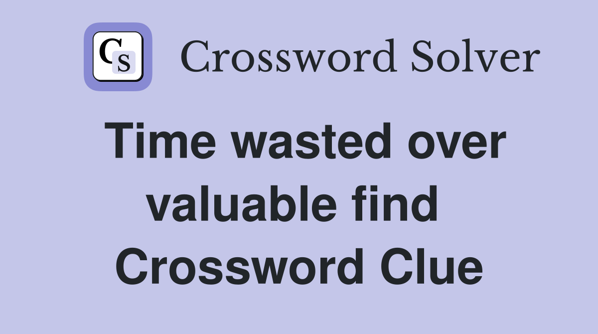 Time wasted over valuable find  Crossword Clue