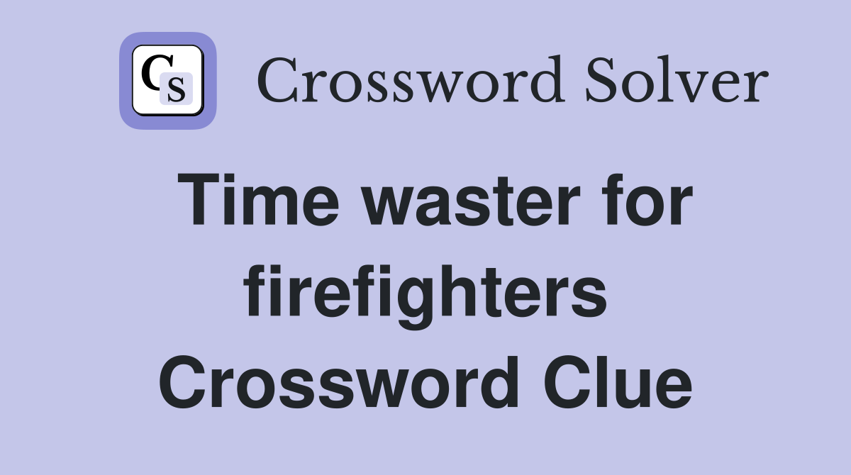 Time waster for firefighters Crossword Clue