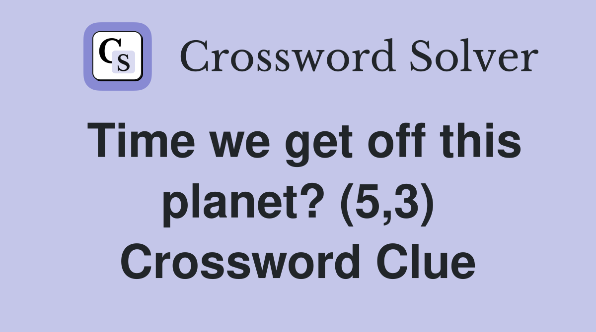 Time we get off this planet? (5,3) Crossword Clue