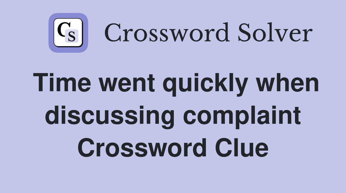 Time went quickly when discussing complaint Crossword Clue
