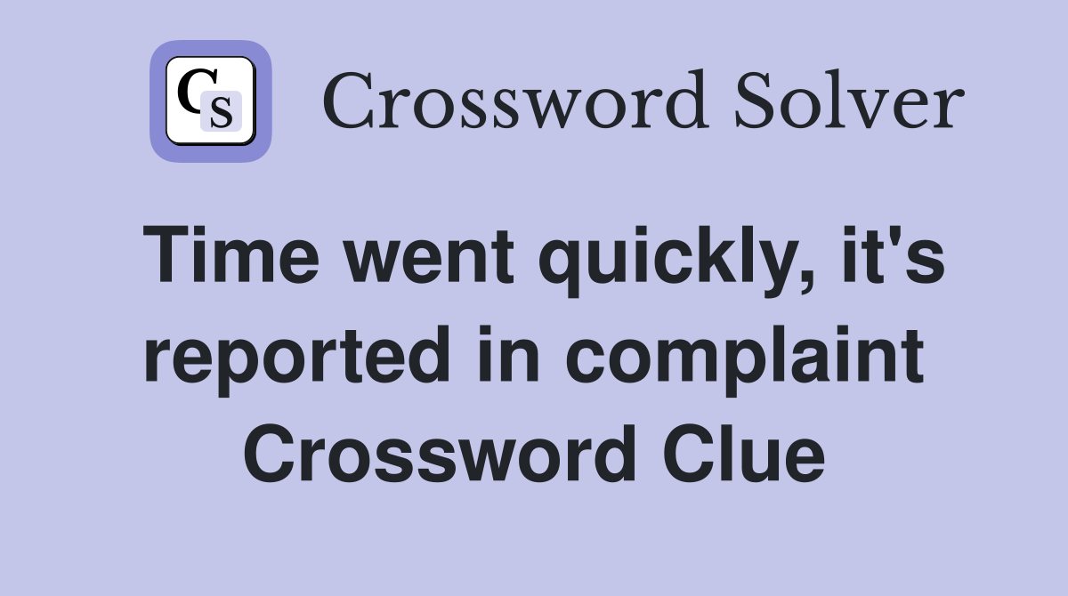 Time went quickly, it's reported in complaint Crossword Clue