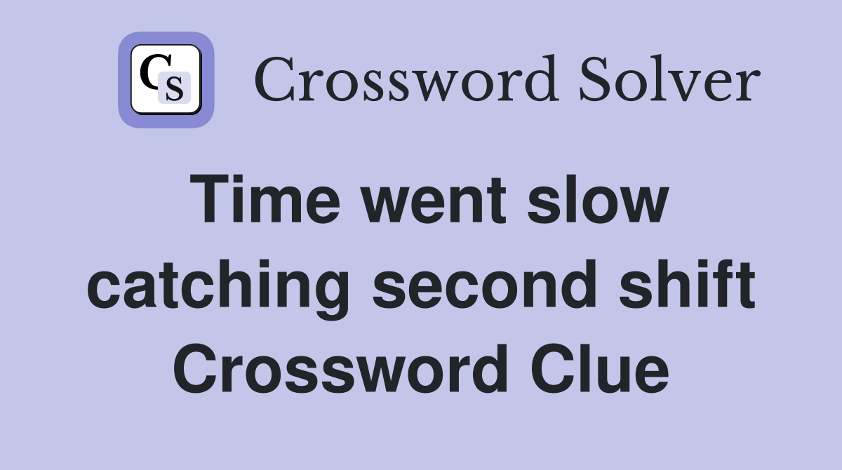 Time went slow catching second shift Crossword Clue