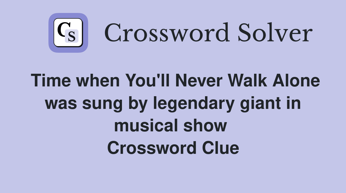 Time when You'll Never Walk Alone was sung by legendary giant in musical show  Crossword Clue
