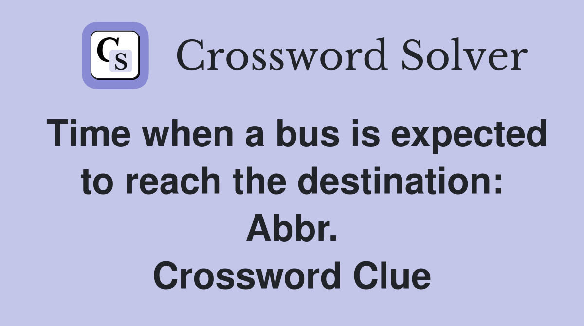 Time when a bus is expected to reach the destination: Abbr. Crossword Clue