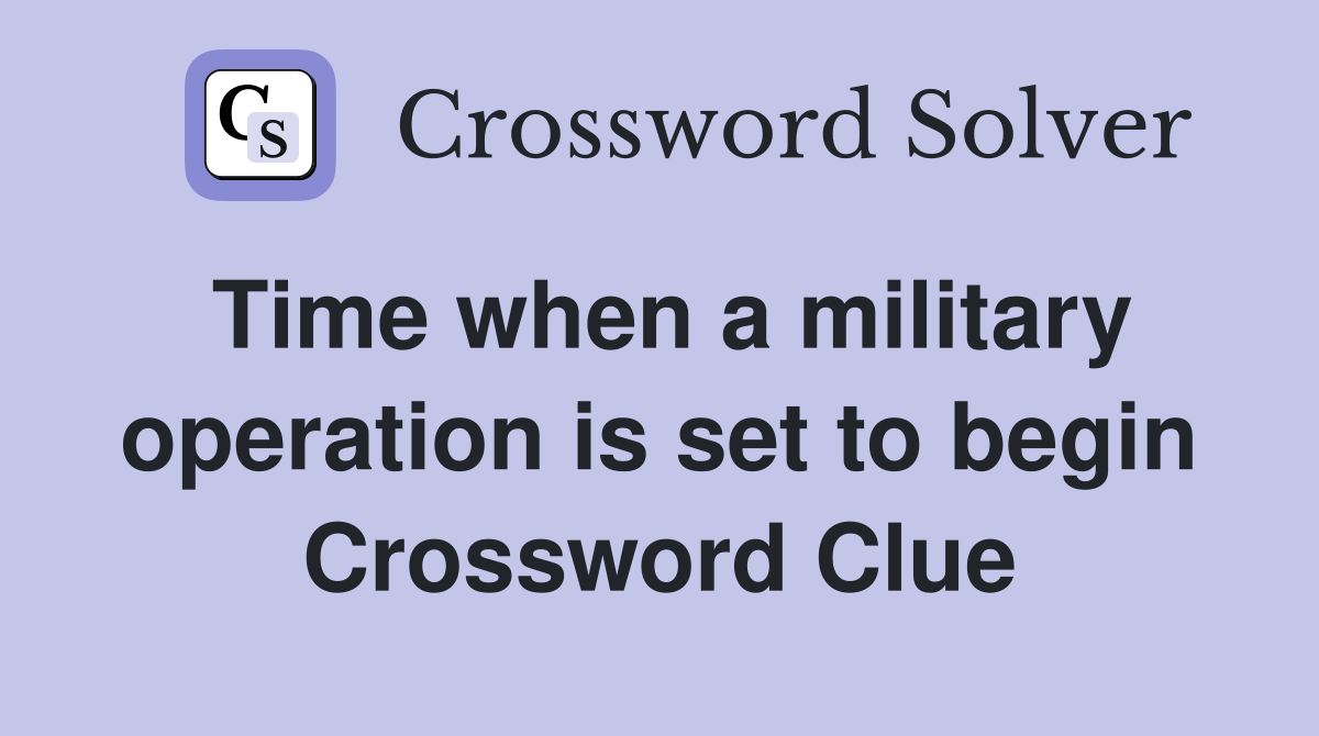 Time when a military operation is set to begin Crossword Clue