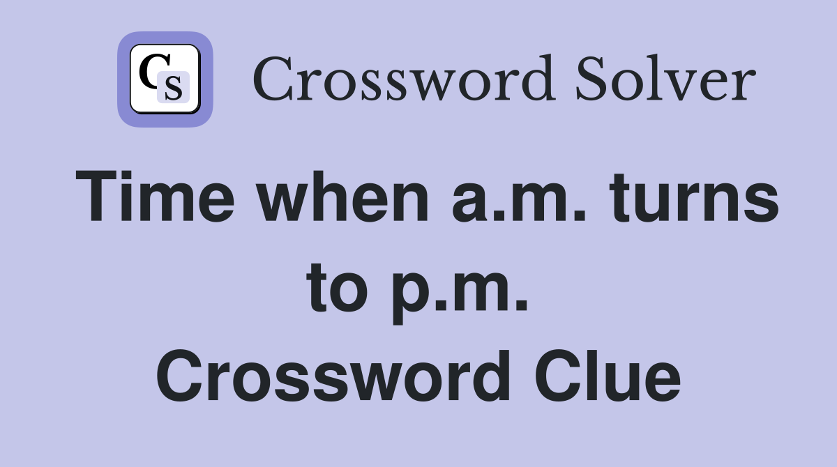 Time when a.m. turns to p.m. Crossword Clue