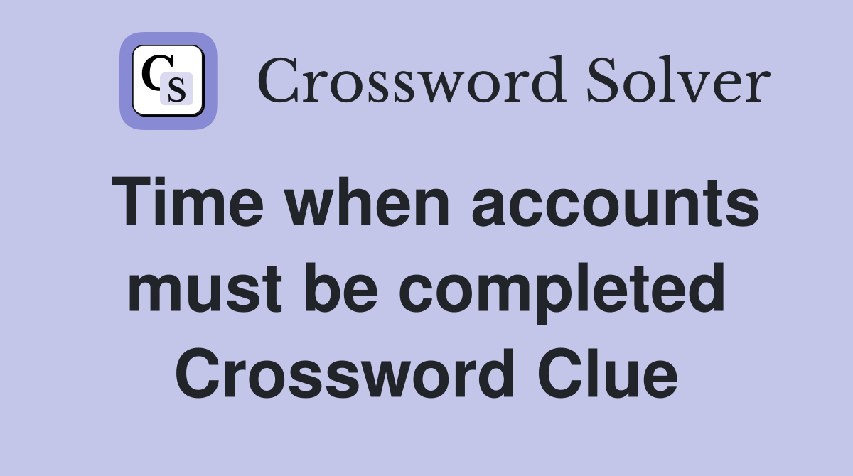 Time when accounts must be completed Crossword Clue