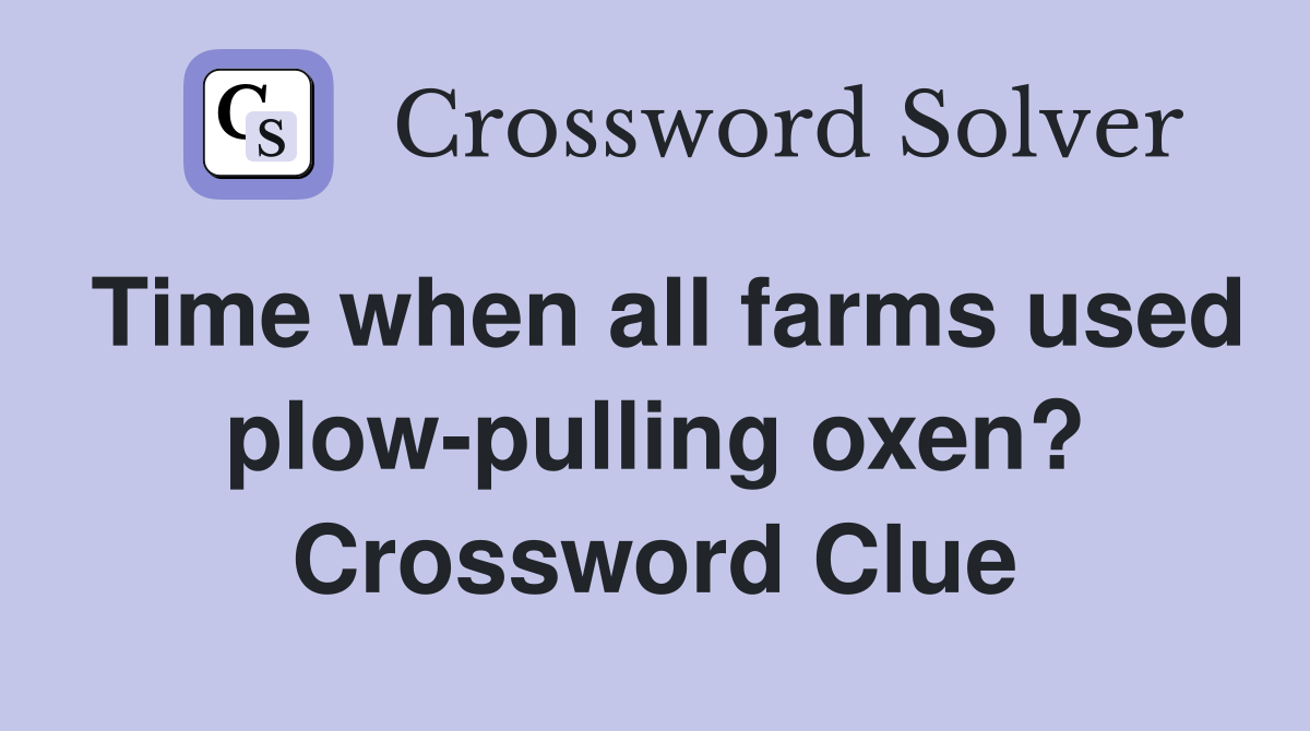 Time when all farms used plow-pulling oxen? Crossword Clue