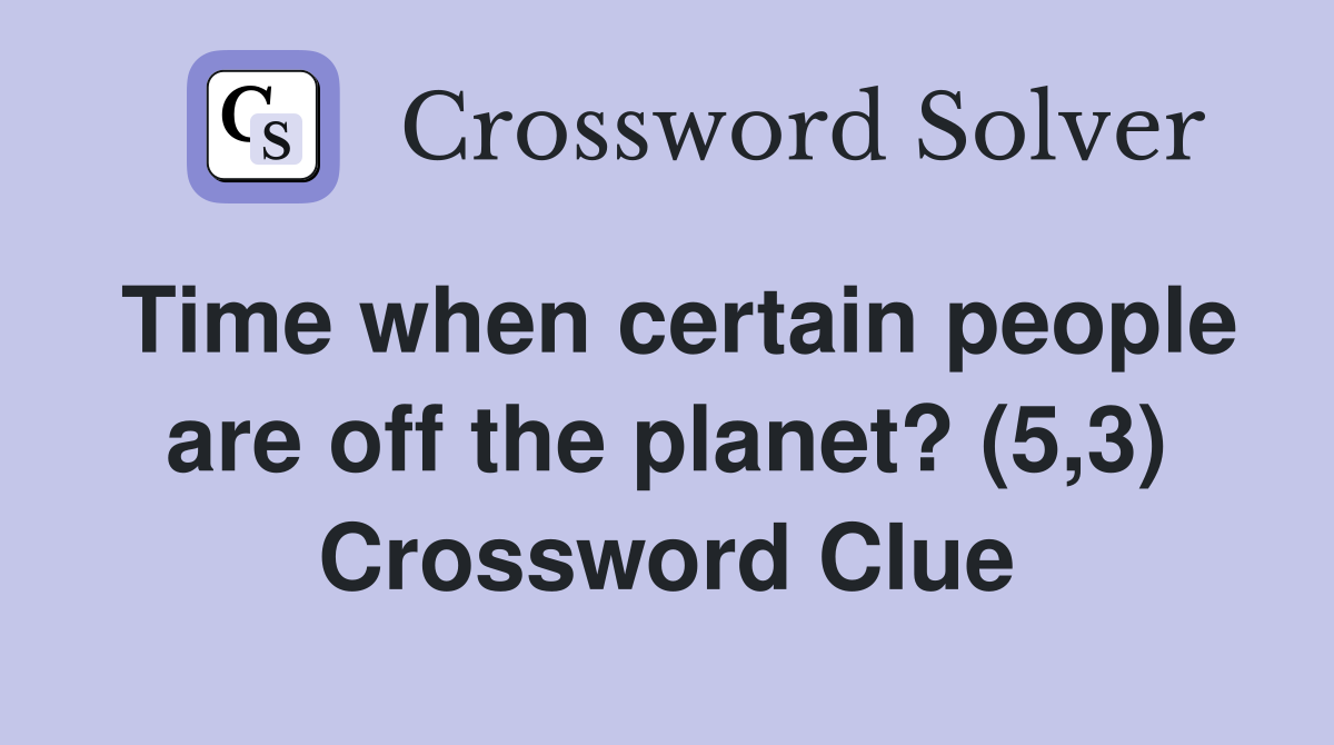 Time when certain people are off the planet? (5,3) Crossword Clue